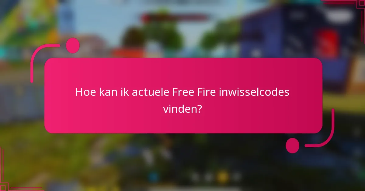 Hoe kan ik actuele Free Fire inwisselcodes vinden?