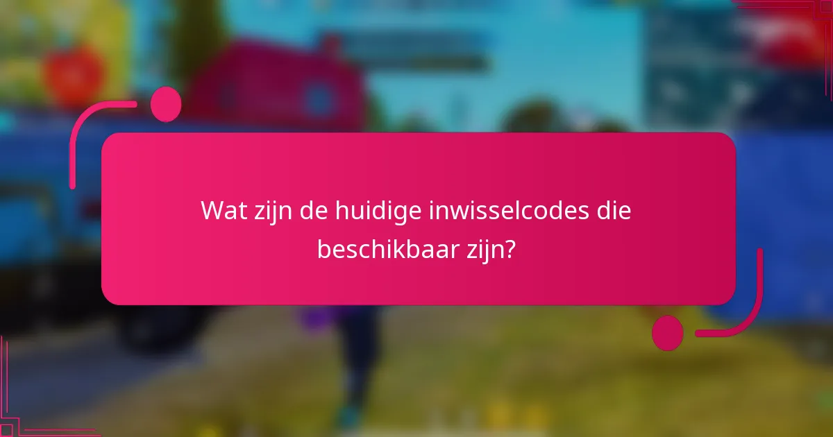 Wat zijn de huidige inwisselcodes die beschikbaar zijn?
