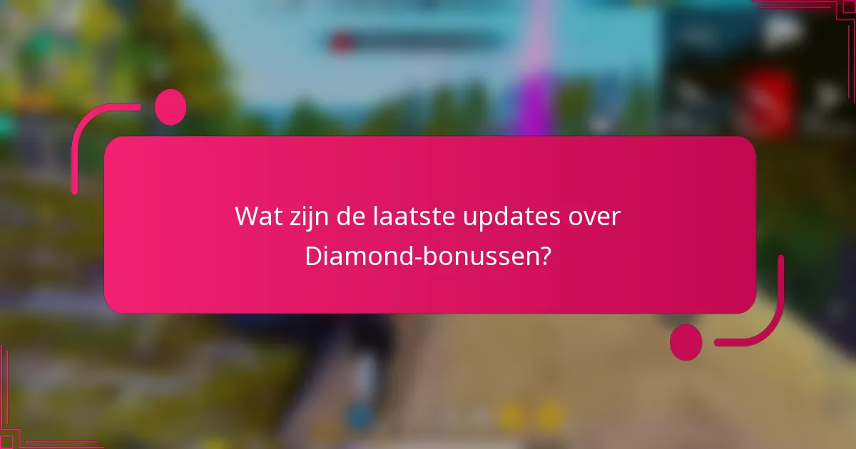 Wat zijn de laatste updates over Diamond-bonussen?