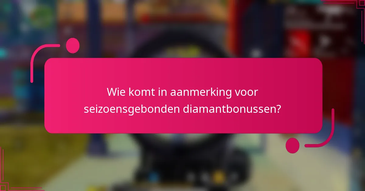 Wie komt in aanmerking voor seizoensgebonden diamantbonussen?